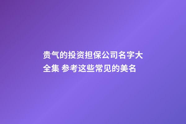 贵气的投资担保公司名字大全集 参考这些常见的美名-第1张-公司起名-玄机派